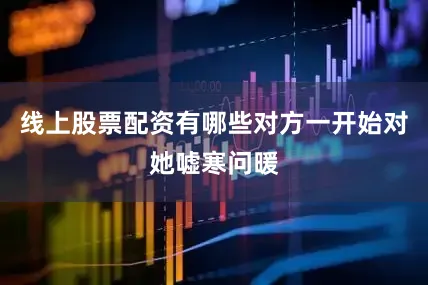 线上股票配资有哪些对方一开始对她嘘寒问暖