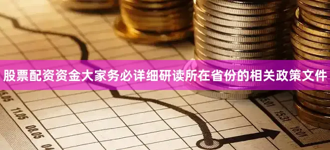 股票配资资金大家务必详细研读所在省份的相关政策文件
