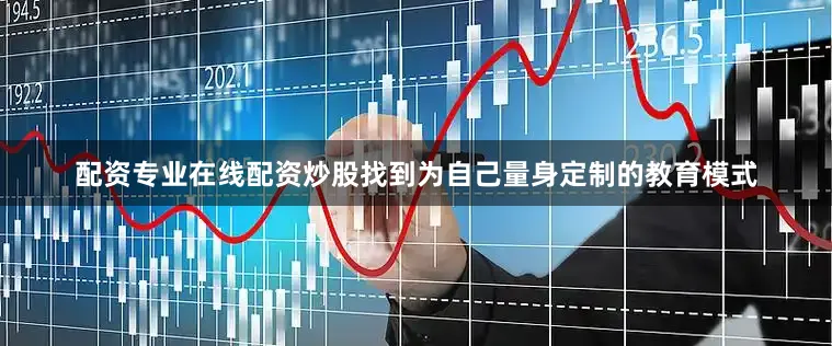 配资专业在线配资炒股找到为自己量身定制的教育模式