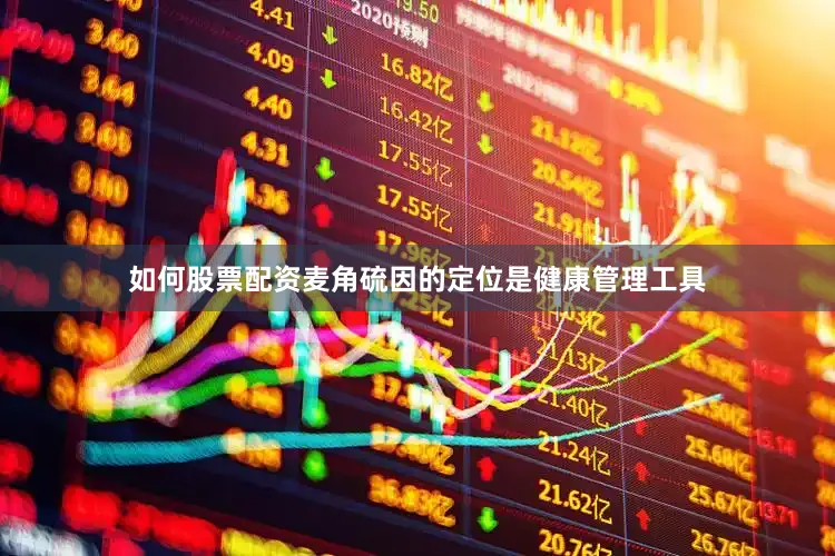如何股票配资麦角硫因的定位是健康管理工具