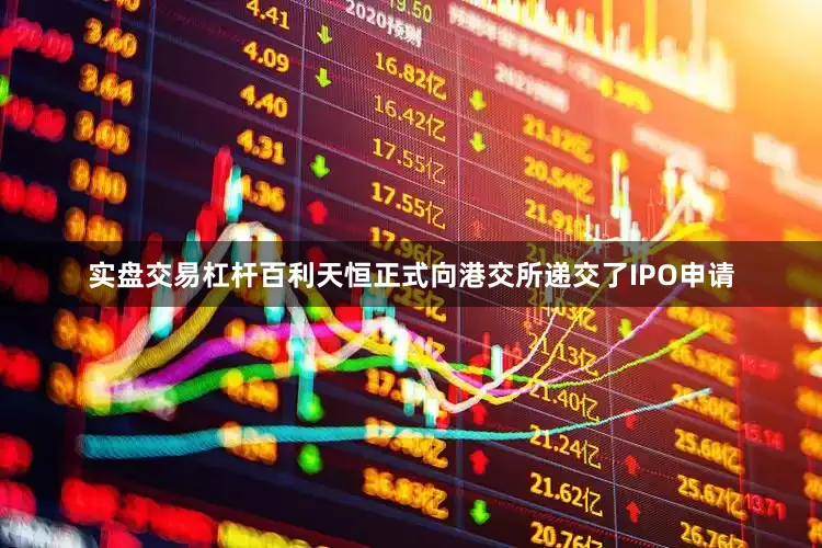 实盘交易杠杆百利天恒正式向港交所递交了IPO申请