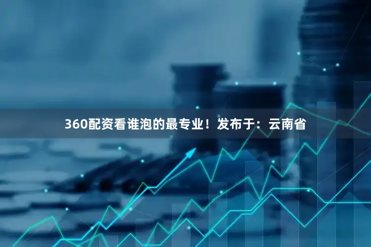 360配资看谁泡的最专业！发布于：云南省